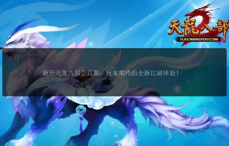 天龙八部公益服是什么意思_天龙八部公益服发布网_天龙公益服新开天龙网站